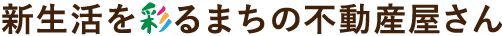 新生活を彩るまちの不動産屋さん